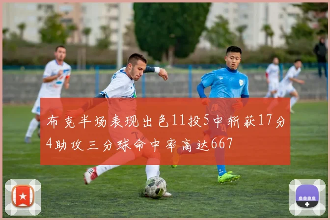 布克半场表现出色11投5中斩获17分4助攻三分球命中率高达667