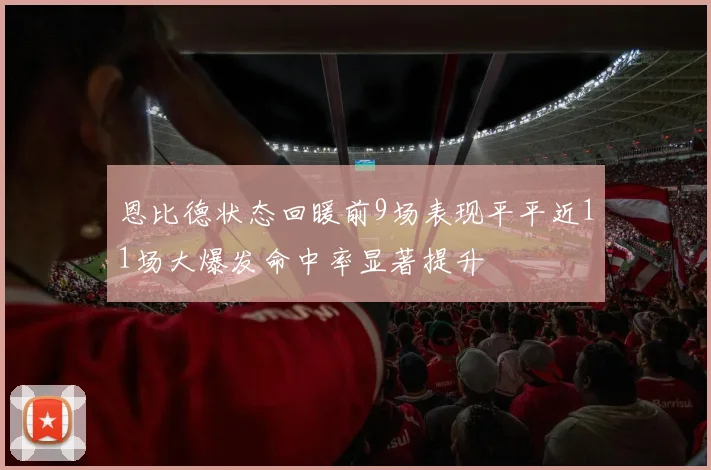 恩比德状态回暖前9场表现平平近11场大爆发命中率显著提升