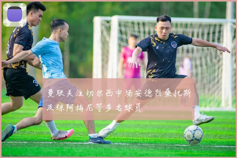 曼联关注切尔西中场安德烈桑托斯及琼阿梅尼等多名球员
