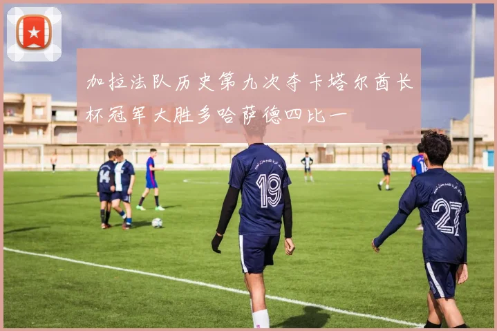加拉法队历史第九次夺卡塔尔酋长杯冠军大胜多哈萨德四比一