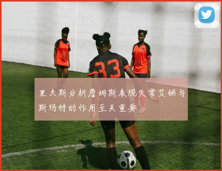 里夫斯分析詹姆斯表现失常艾顿与斯玛特的作用至关重要